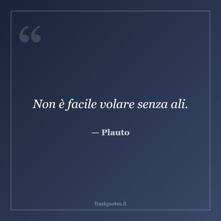 Frase di Plauto: Non è facile volare senza ali.