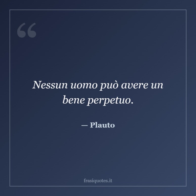 Frase di Plauto: Nessun uomo può avere un bene perpetuo.