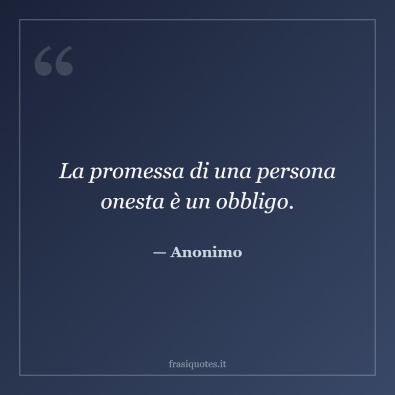 Frase di Anonimo: La promessa di una persona onesta è un obbligo.