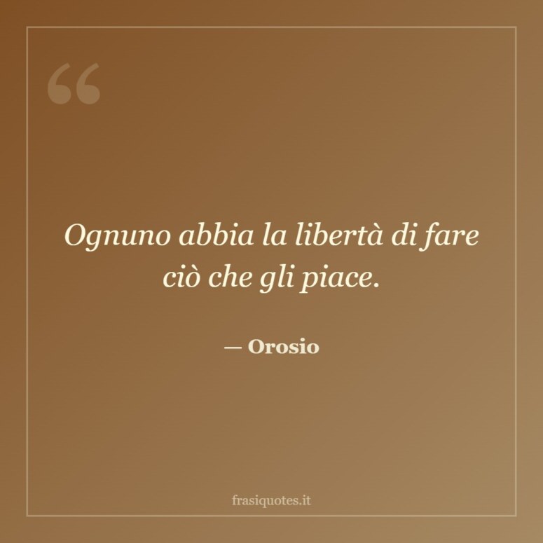 Frase di Orosio: Ognuno abbia la libertà di fare ciò che gli piace.