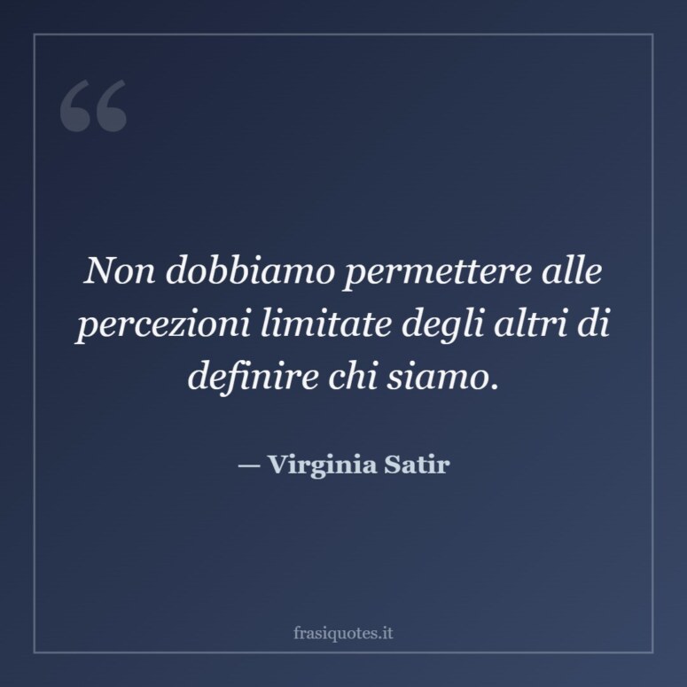 Frase di Virginia Satir: Non dobbiamo permettere alle percezioni limitate degli altri di definire chi siamo.