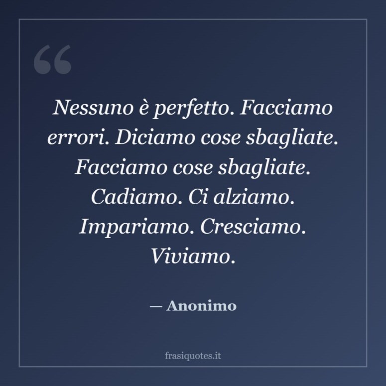 Frase di Anonimo: Nessuno è perfetto. Facciamo errori. Diciamo cose sbagliate. Facciamo cose sbagliate. Cadiamo. Ci alziamo. …