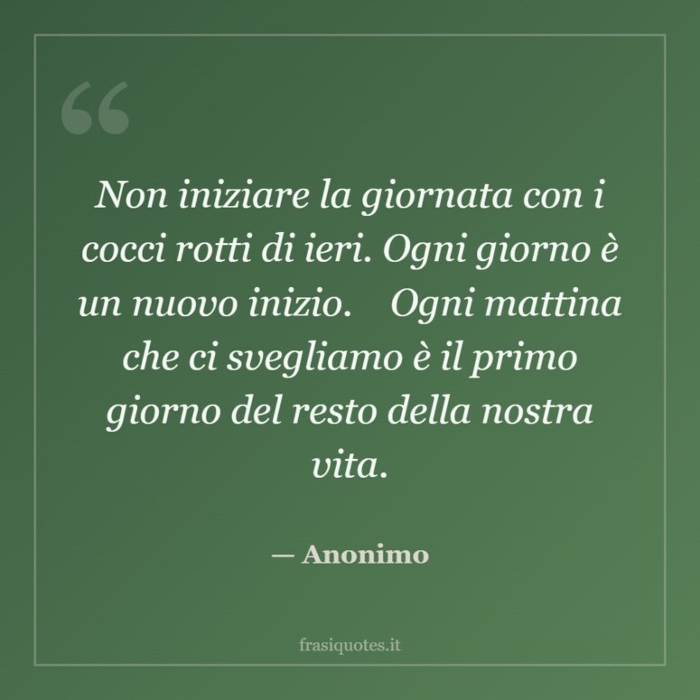 Frase di Anonimo: Non iniziare la giornata con i cocci rotti di ieri. Ogni giorno è un nuovo inizio. Ogni mattina che ci s…
