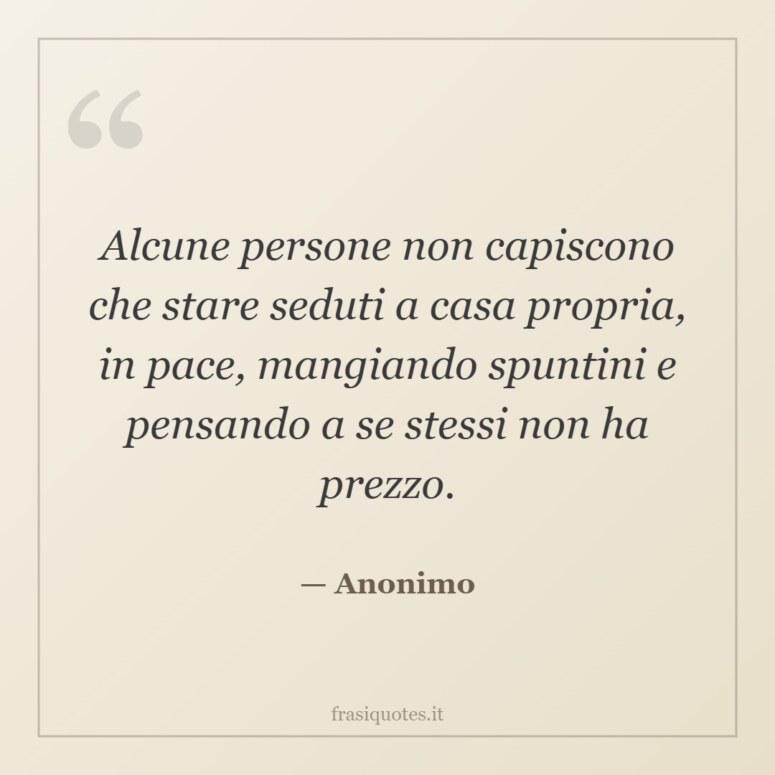 Frase di Anonimo: Alcune persone non capiscono che stare seduti a casa propria, in pace, mangiando spuntini e pensando a se s…