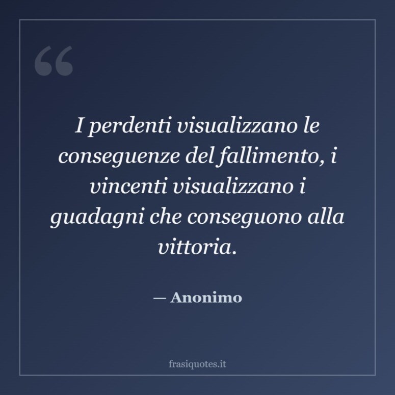 Frase di Anonimo: I perdenti visualizzano le conseguenze del fallimento, i vincenti visualizzano i guadagni che conseguono al…