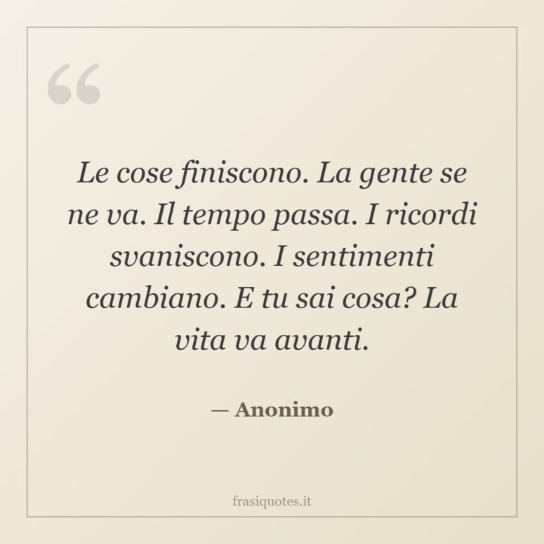 Frase di Anonimo: Le cose finiscono. La gente se ne va. Il tempo passa. I ricordi svaniscono. I sentimenti cambiano. E tu sai…
