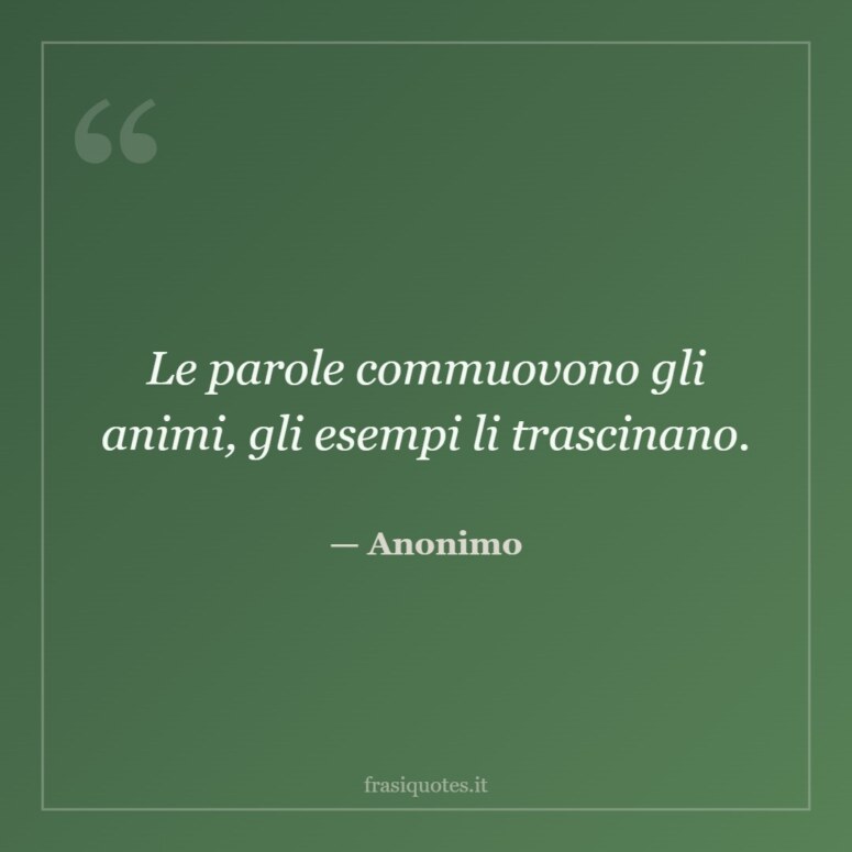 Frase di Anonimo: Le parole commuovono gli animi, gli esempi li trascinano.