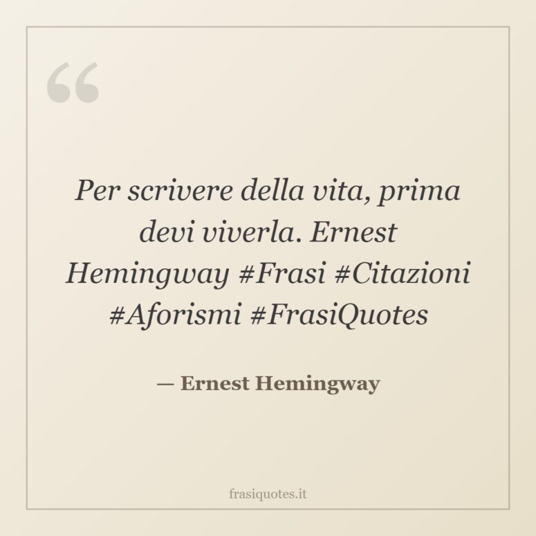 Frase di Ernest Hemingway: Per scrivere della vita, prima devi viverla. Ernest Hemingway #Frasi #Citazioni #Aforismi #FrasiQuotes