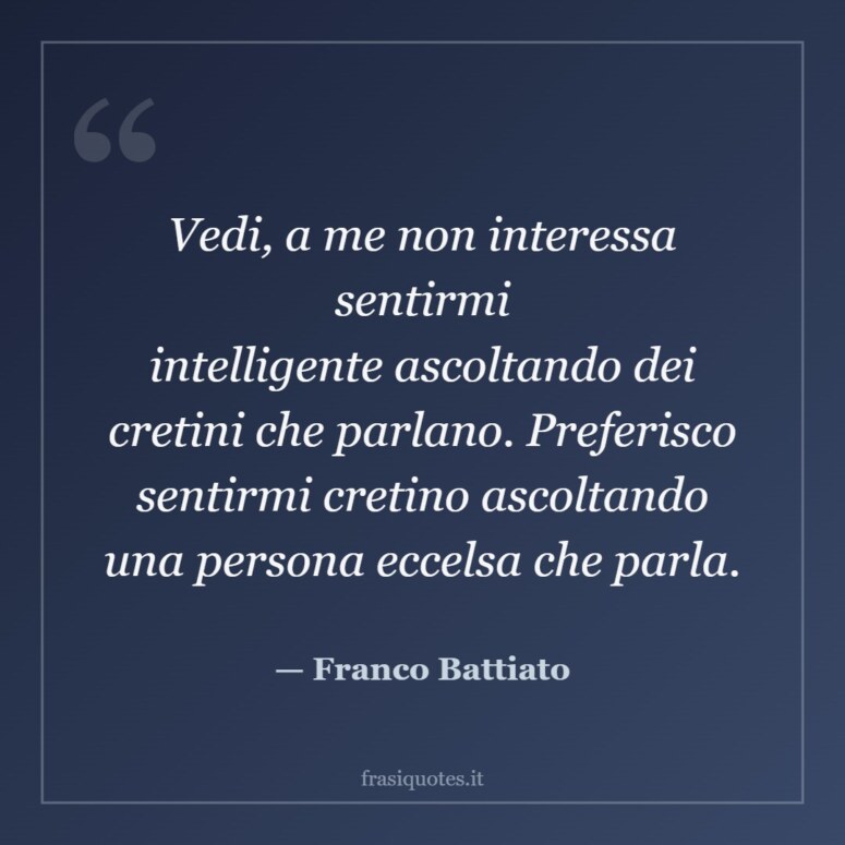 Frase di Franco Battiato: Vedi, a me non interessa sentirmi intelligente ascoltando dei cretini che parlano. Preferisco sentirmi cret…