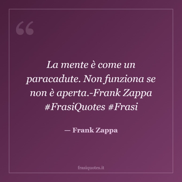 Frase di Frank Zappa: La mente è come un paracadute. Non funziona se non è aperta.-Frank Zappa #FrasiQuotes #Frasi