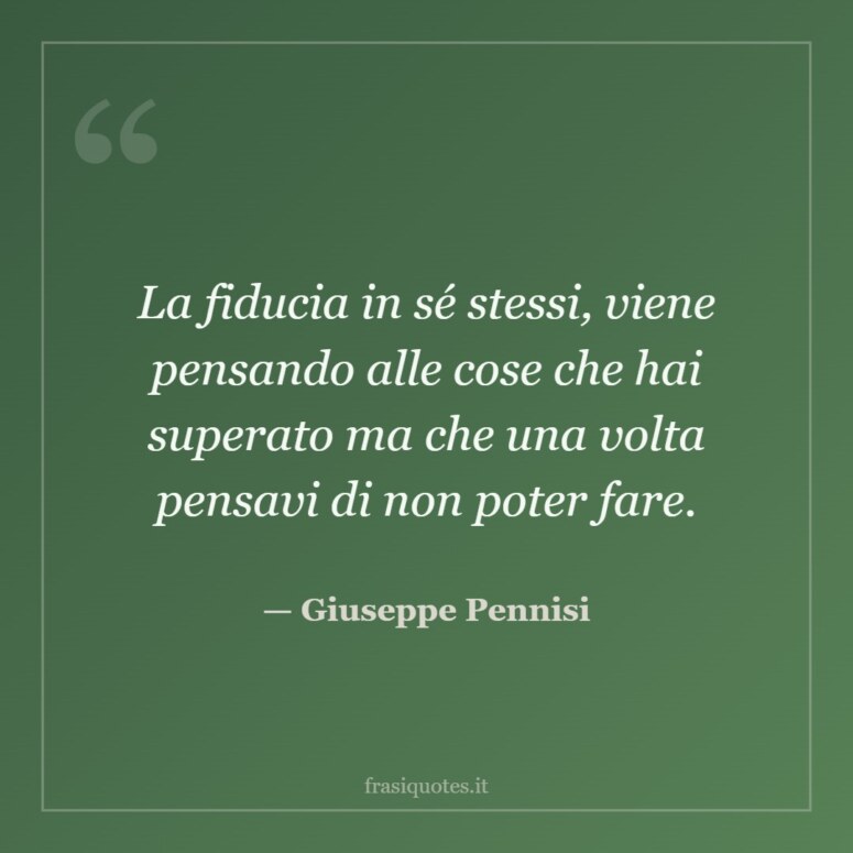 Frase di Giuseppe Pennisi: La fiducia in sé stessi, viene pensando alle cose che hai superato ma che una volta pensavi di non poter fare.
