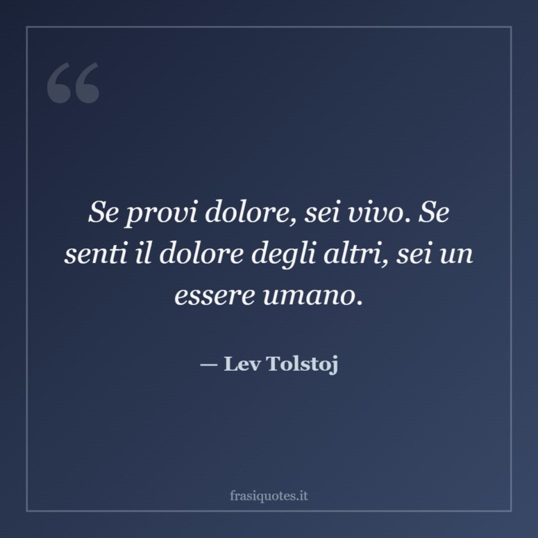 Frase di Lev Tolstoj: Se provi dolore, sei vivo. Se senti il dolore degli altri, sei un essere umano.