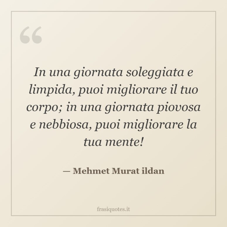Frase di Mehmet Murat ildan: In una giornata soleggiata e limpida, puoi migliorare il tuo corpo; in una giornata piovosa e nebbiosa, puo…