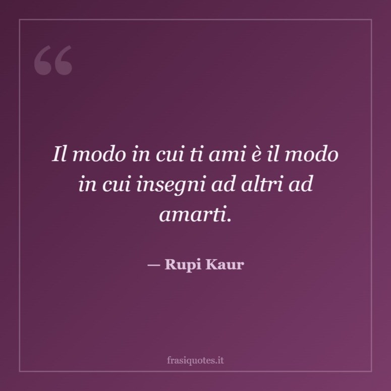 Frase di Rupi Kaur: Il modo in cui ti ami è il modo in cui insegni ad altri ad amarti.