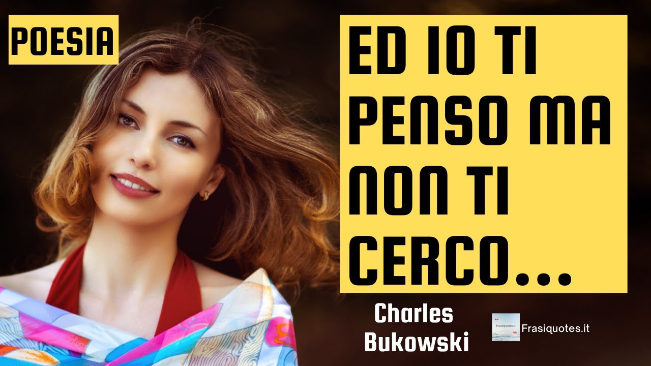 Ed Io Ti Penso Ma Non Ti Cerco Ed io ti penso ma non ti cerco - Charles Bukowski Video - Frasi